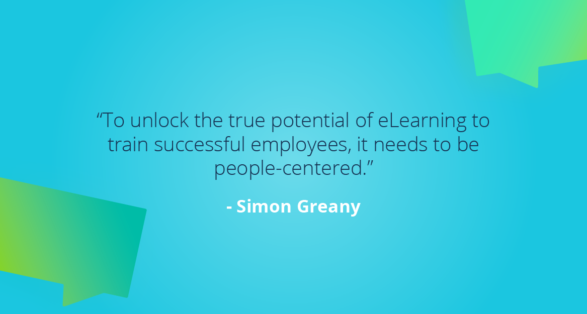 “To unlock the true potential of eLearning to train successful employees, it needs to be people-centered.” — Simon Greany