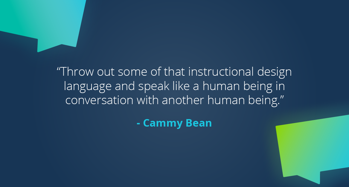 “Throw out some of that instructional design language and speak like a human being in conversation with another human being.” — Cammy Bean