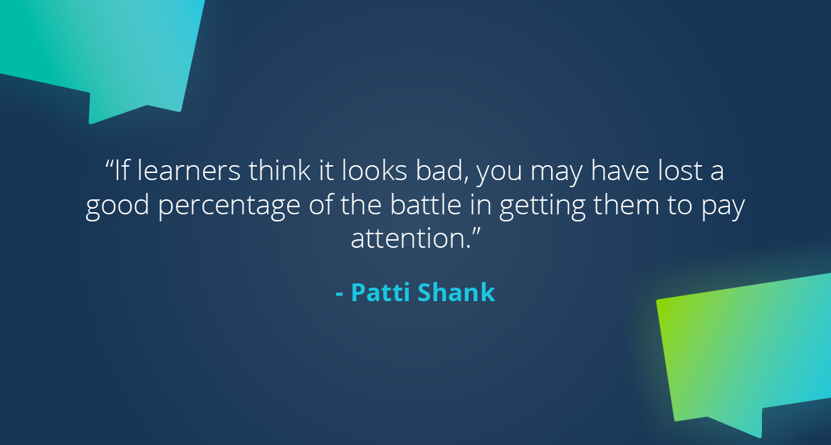 “If learners think it looks bad, you may have lost a good percentage of the battle in getting them to pay attention.” — Patti Shank