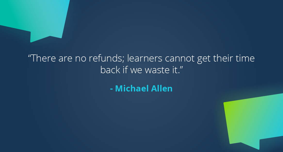 “There are no refunds; learners cannot get their time back if we waste it.” — Michael Allen